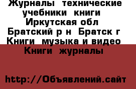 Журналы, технические учебники, книги - Иркутская обл., Братский р-н, Братск г. Книги, музыка и видео » Книги, журналы   